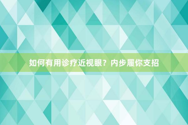 如何有用诊疗近视眼？内步履你支招